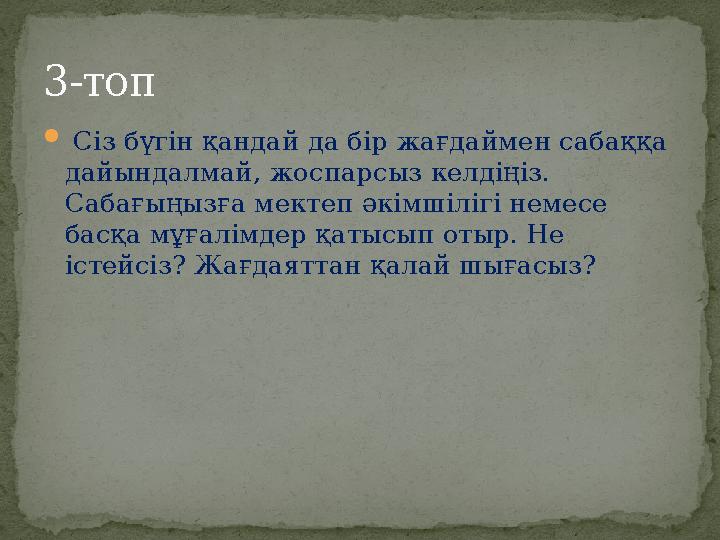  Сіз бүгін қандай да бір жағдаймен сабаққа дайындалмай, жоспарсыз келдіңіз. Сабағыңызға мектеп әкімшілігі немесе басқа мұғ