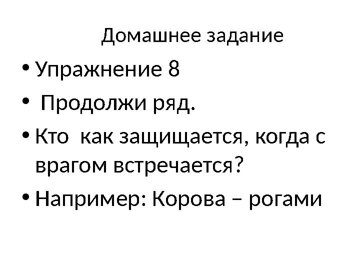 Домашнее задание •Упражнение 8 • Продолжи ряд. •Кто как защищается, когда с врагом встречается? •Например: Корова – рог