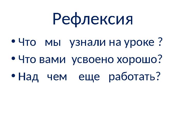 Рефлексия •Что мы узнали на уроке ? •Что вами усвоено хорошо? •Над чем еще работать?