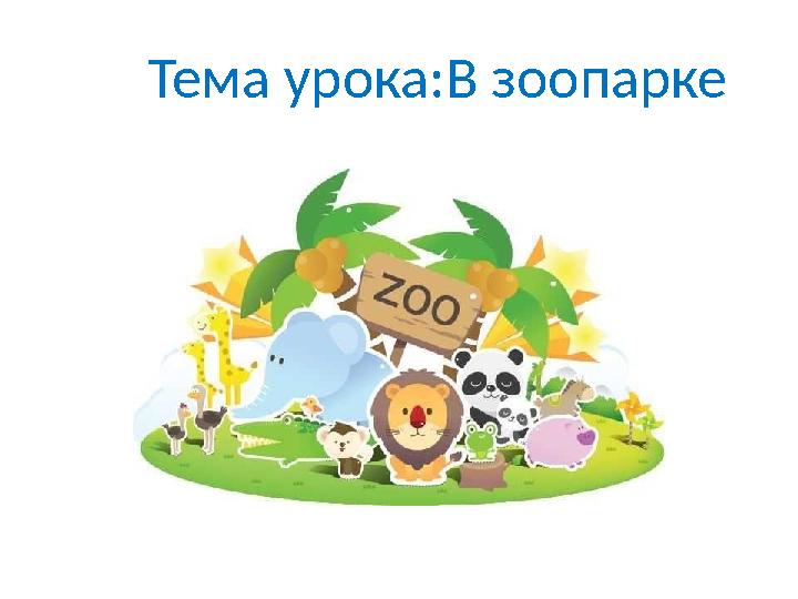 Тема урока:В зоопарке