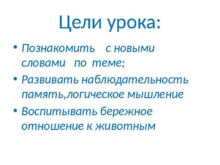 Цели урока: •Познакомить с новыми словами по теме; •Развивать наблюдательность память,логическое мышление •Воспитывать