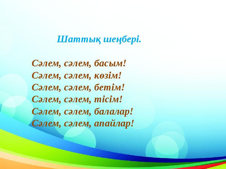Шаттық шеңбері. Сәлем, сәлем, басым! Сәлем, сәлем, көзім! Сәлем, сәлем, бетім! Сәлем, сәлем, тісім! Сәлем, сәлем, б