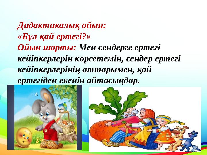 Дидактикалық ойын: «Бұл қай ертегі?» Ойын шарты: Мен сендерге ертегі кейіпкерлерін көрсетемін, сендер ертегі кейіпкерлерінің
