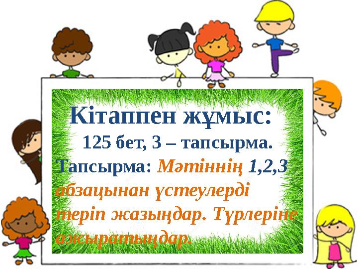 Кітаппен жұмыс: 125 бет, 3 – тапсырма. Тапсырма: Мәтіннің 1,2,3 абзацынан үстеулерді теріп жазыңдар. Түрлеріне ажыратыңдар.