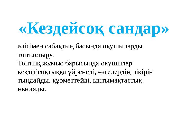 әдісімен сабақтың басында оқушыларды топтастыру. Топтық жұмыс барысында оқушылар кездейсоқтыққа үйренеді, өзгелердің пікірін