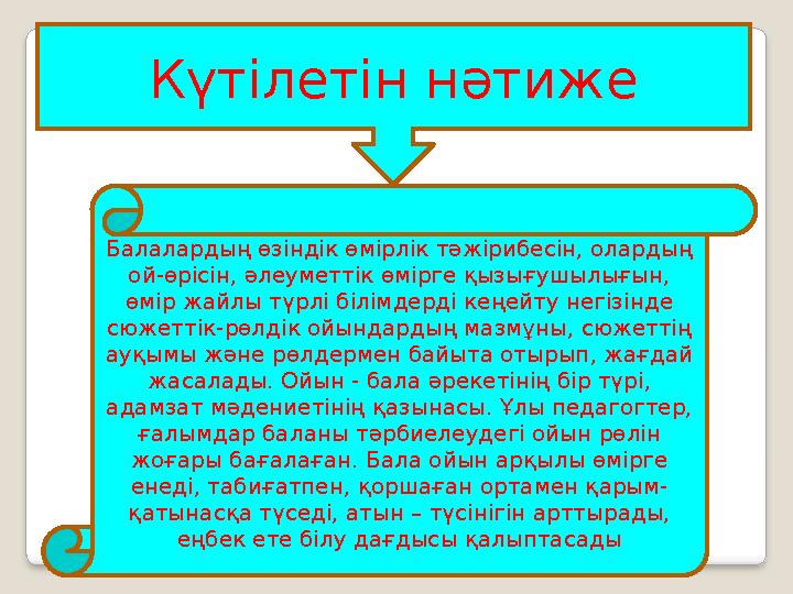 Күтілетін нәтиже Балалардың өзіндік өмірлік тәжірибесін, олардың ой-өрісін, әлеуметтік өмірге қызығушылығын, өмір жайлы түрлі