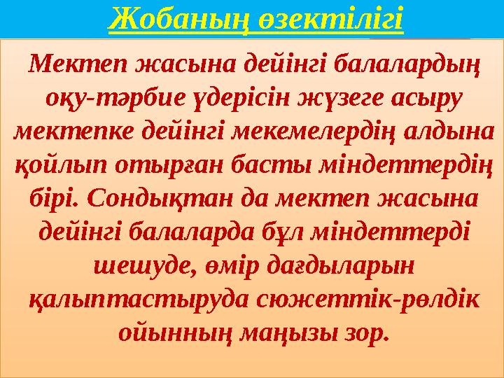Жобаның өзектілігі Мектеп жасына дейінгі балалардың оқу-тәрбие үдерісін жүзеге асыру мектепке дейінгі мекемелердің алдына