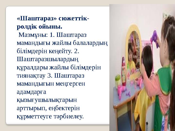 «Шаштараз» сюжеттік- рөлдік ойыны. Мазмұны: 1. Шаштараз мамандығы жайлы балалардың білімдерін кеңейту. 2. Шаштаразшылардың