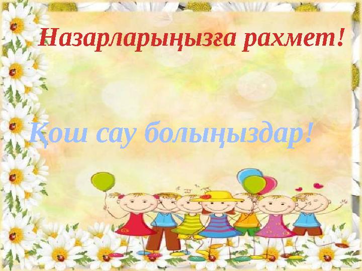 Назарларыңызға рахмет! Қош сау болыңыздар!