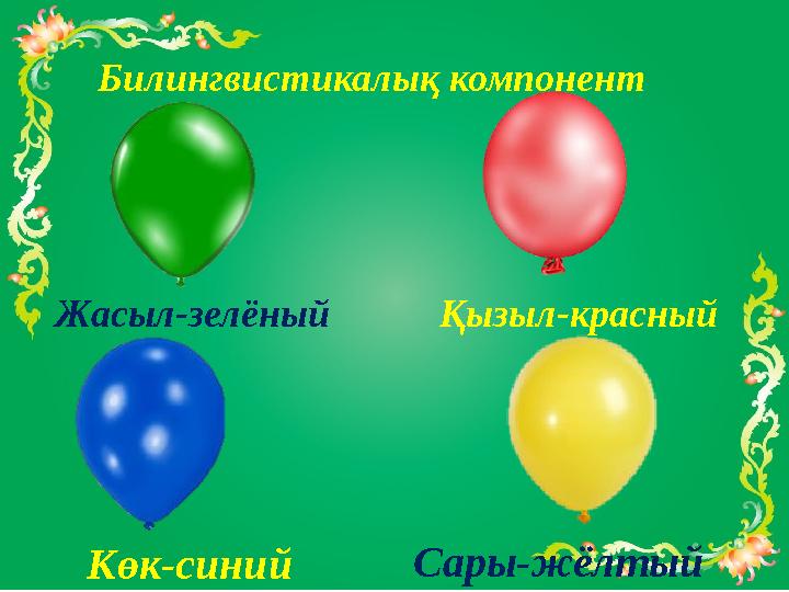 Билингвистикалық компонент Жасыл-зелёный Қызыл-красный Көк-синий Сары-жёлтый