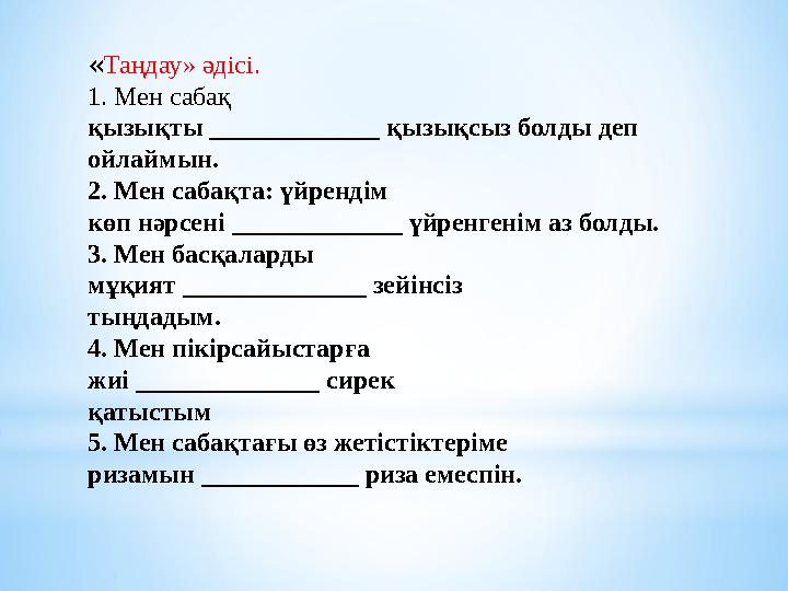 «Таңдау» әдісі. 1. Мен сабақ қызықты _____________ қызықсыз болды деп ойлаймын. 2. Мен сабақта: үйрендім көп нәрсені __________