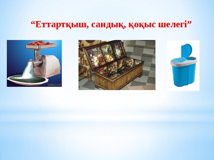 “Еттартқыш, сандық, қоқыс шелегі”