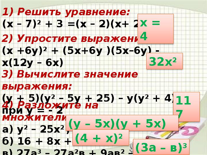 1) Решить уравнение: (х – 7) 2 + 3 =(х – 2)(х+ 2) 2) Упростите выражение: (х +6у) 2 + (5х+6у )(5х–6у) - х(12у – 6х) 4) Разло