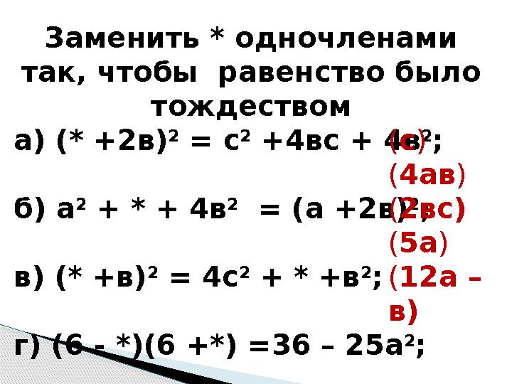 Заменить * одночленами так, чтобы равенство было тождеством а) (* +2в) 2 = с 2 +4вс + 4в 2 ; б) а 2 + * + 4в 2