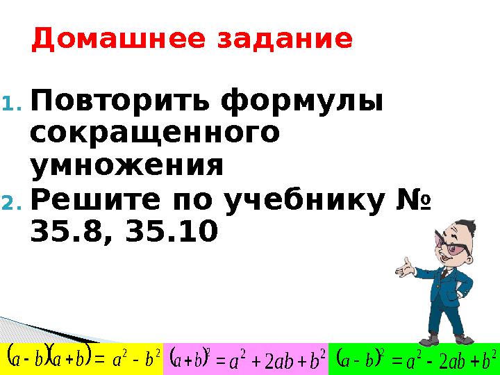 Домашнее задание 1. Повторить формулы сокращенного умножения 2. Решите по учебнику № 35.8, 35.10      b a b a 2 2 b