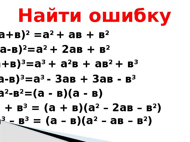 Найти ошибку (а+в) 2 =а 2 + ав + в 2 (а-в) 2 =а 2 + 2ав + в 2 (а+в) 3 =а 3 + а 2 в + ав 2 + в 3 (а-в) 3 =а 3
