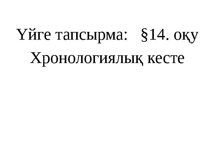 Үйге тапсырма: §14. оқу Хронологиялық кесте