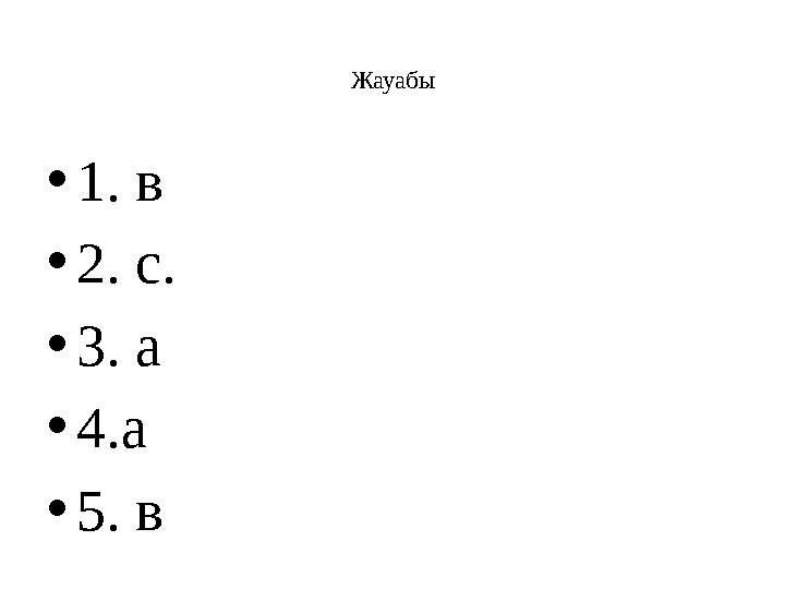 Жауабы •1. в •2. с. •3. а •4.а •5. в
