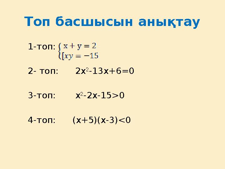 Топ басшысын анықтау 1-топ: 2- топ: 2x 2 -13x+6=0 3-топ: x 2 -2x-15>0 4-топ: (x+5)(x-3)