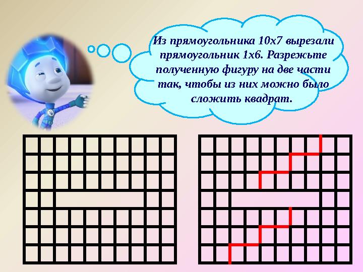 Из прямоугольника 10х7 вырезали прямоугольник 1х6. Разрежьте полученную фигуру на две части так, чтобы из них можно было сло