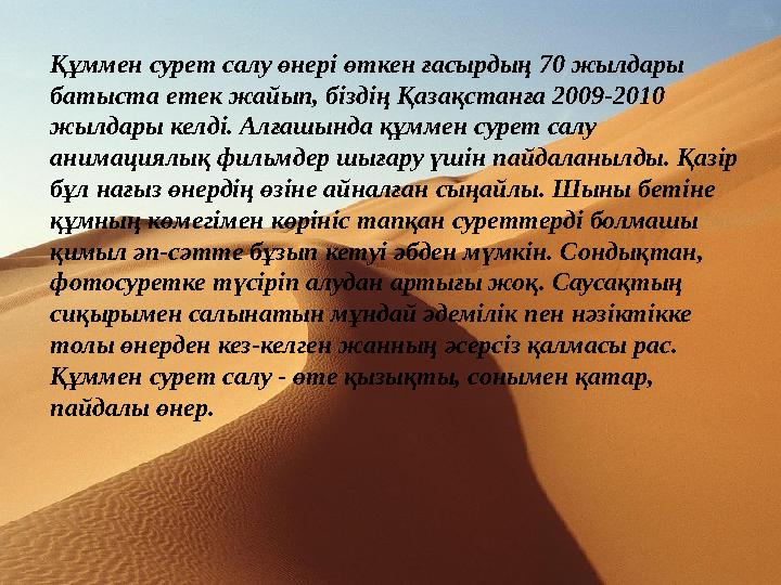 Құммен сурет салу өнері өткен ғасырдың 70 жылдары батыста етек жайып, біздің Қазақстанға 2009-2010 жылдары келді. Алғашында қ