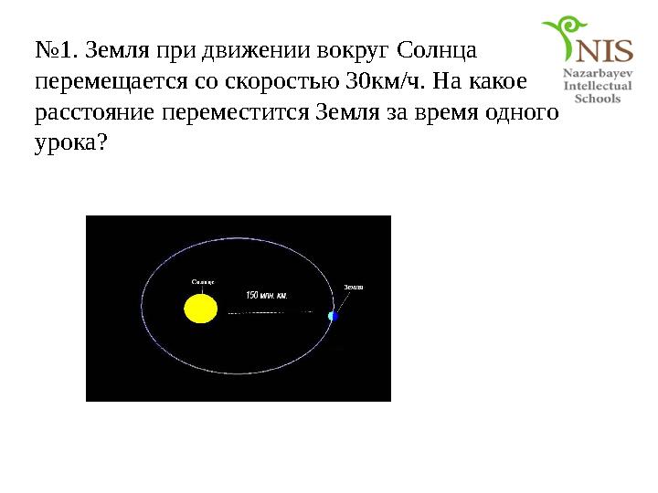 №1. Земля при движении вокруг Солнца перемещается со скоростью 30км/ч. На какое расстояние переместится Земля за время одного