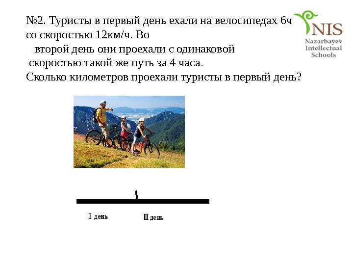 №2. Туристы в первый день ехали на велосипедах 6ч со скоростью 12км/ч. Во второй день они проехали с одинаковой с