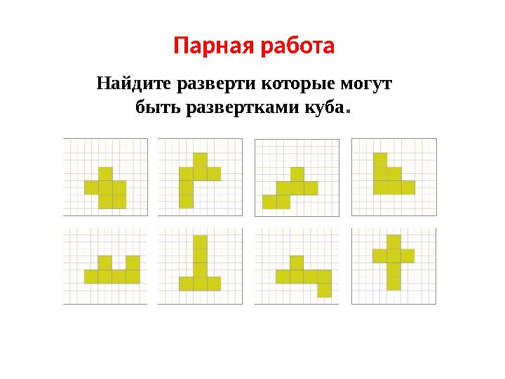 Парная работа Найдите разверти которые могут быть развертками куба.