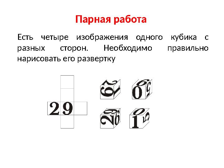 Парная работа Есть четыре изображения одного кубика с разных сторон. Необходимо правильно нарисовать его развертку