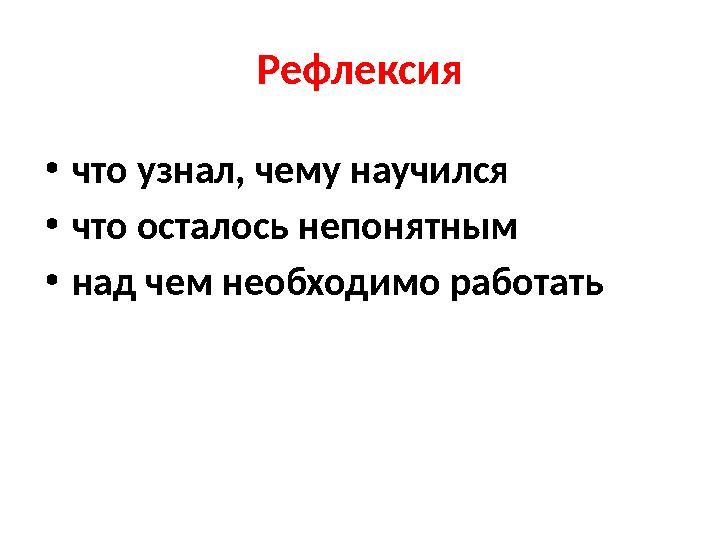 Рефлексия •что узнал, чему научился •что осталось непонятным •над чем необходимо работать