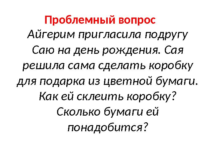Айгерим пригласила подругу Саю на день рождения. Сая решила сама сделать коробку для подарка из цветной бумаги. Как ей склеи