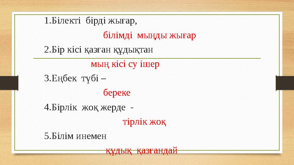 1.Білекті бірді жығар, білімді мыңды жығар 2.Бір кісі қазған құдықтан мың кісі су