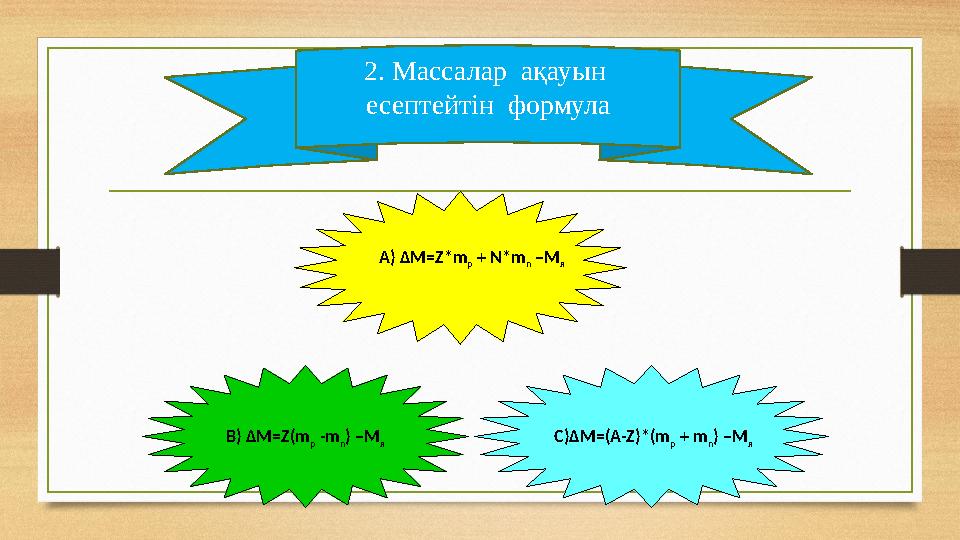 2. Массалар ақауын есептейтін формула А) ΔM=Z*m p + N*m n –M я В) ΔM=Z(m p -m n ) –M я С)ΔM=(А-Z)*(m p + m n ) –M я