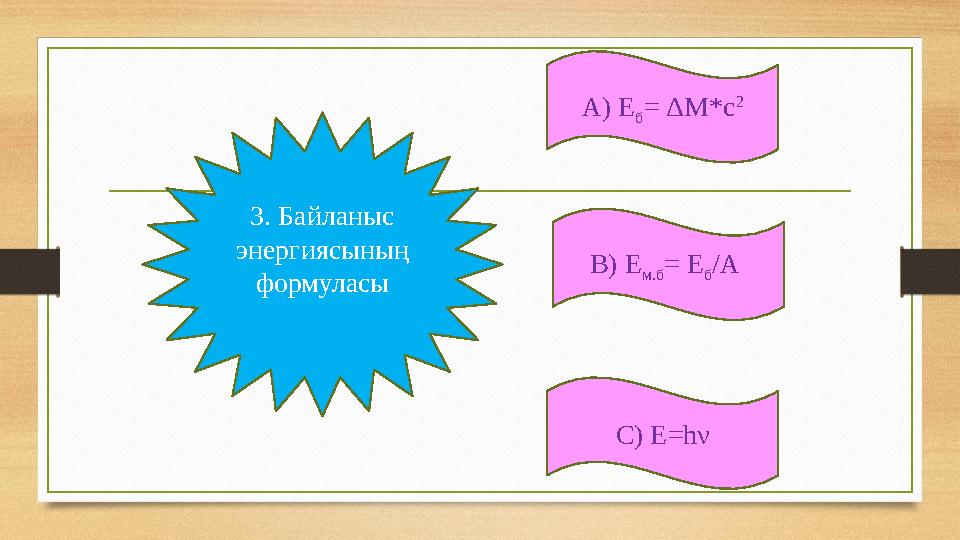 А) Е б = ΔM*c 2 С) Е=hν В) Е м.б = Е б /А 3. Байланыс энергиясының формуласы