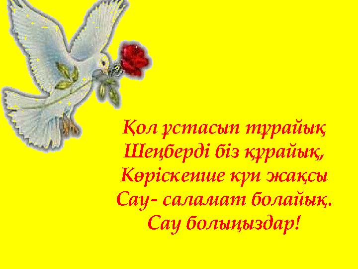 Қол ұстасып тұрайық Шеңберді біз құрайық, Көріскенше күн жақсы Сау- саламат болайық. Сау болыңыздар!