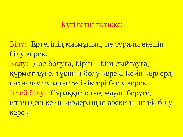 Күтілетін нәтиже: Білу: Ертегінің мазмұнын, не туралы екенін білу керек. Болу: Дос болуға, бірін – бірі сыйлауға, құрметтеу