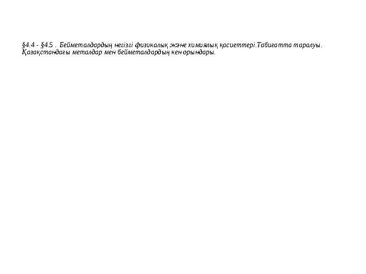 §4.4 - §4.5 . Бейметалдардың негізгі физикалық және химиялық қасиеттері.Табиғатта таралуы. Қазақстандағы металдар мен беймета