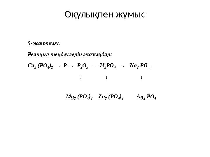 Оқулықпен жұмыс 5-жаттығу. Реакция теңдеулерін жазыңдар: Ca 3 (PO 4 ) 2 → P → P 2 O 5 → H 3 PO 4 → Na 3 PO 4