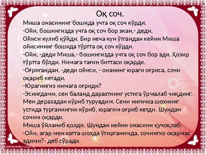 Оқ соч. Миша онасининг бошида учта оқ соч кўрди. -Ойи, бошингизда учта оқ соч бор экан,- деди. Ойиси кулиб қўйди. Бир неча кун ў