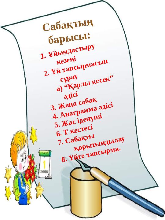 1. Ұйымдастыру кезеңі 2. Үй тапсырмасын сұрау а) “Қарлы кесек” әдісі 3. Жаңа сабақ 4. Анаграмма әдісі 5. Жас іденуші 6.