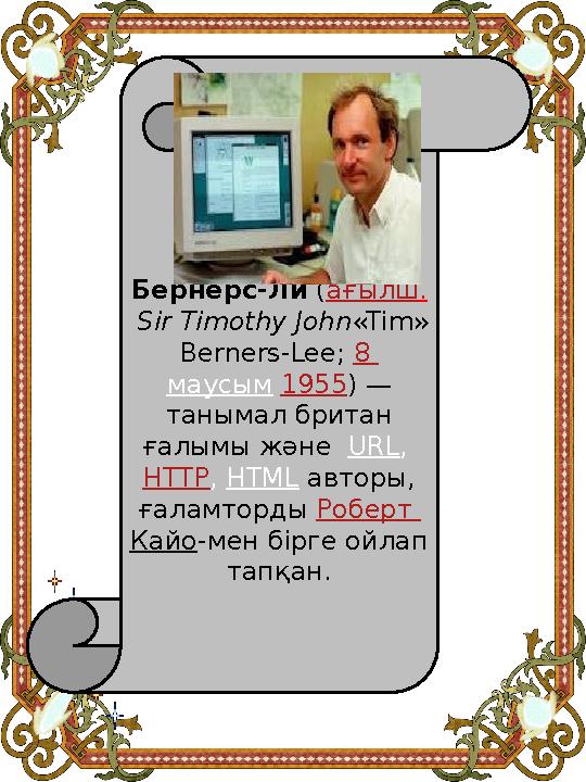 Тимоти Джон Бернерс-Ли (ағылш. Sir Timothy John«Tim» Berners-Lee; 8 маусым 1955) — танымал британ ғалымы және URL, HTTP