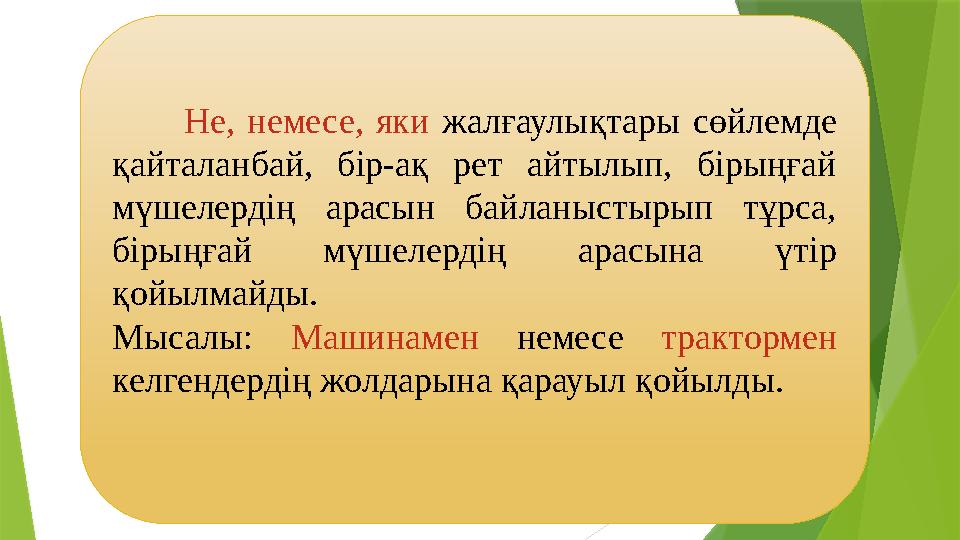 Не, немесе, яки жалғаулықтары сөйлемде қайталанбай, бір-ақ рет айтылып, бірыңғай мүшелердің арасын байланыстыр