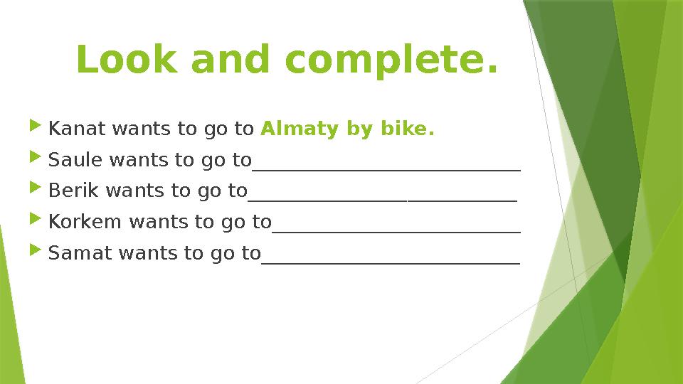 Look and complete.  Kanat wants to go to Almaty by bike.  Saule wants to go to___________________________  Berik wants to go