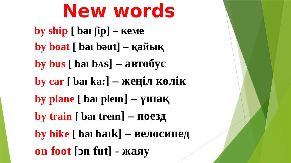 New words by ship [ baı ∫ ip] – кеме by boat [ baı b ә ut] – қайық by bus [ baı b ʌs] – автобус by car [ baı ka: