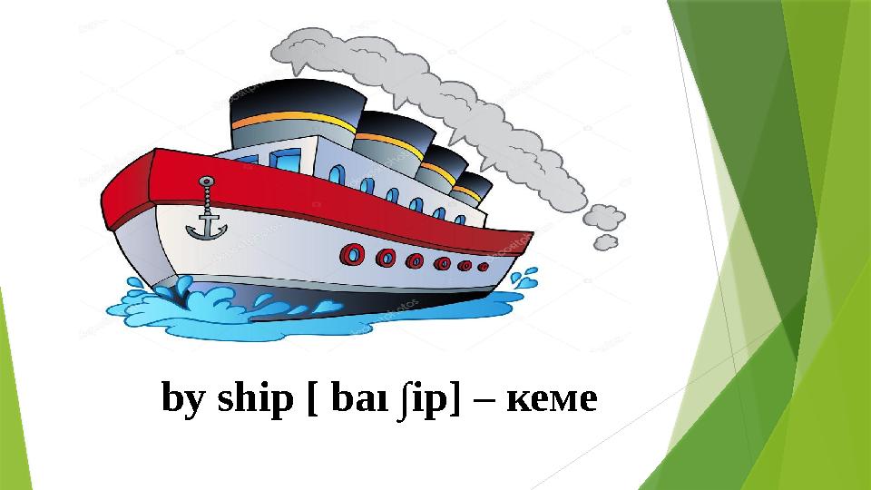 by ship [ baı ∫ ip] – кеме