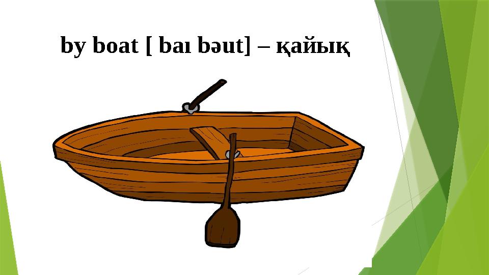 by boat [ baı b ә ut] – қайық