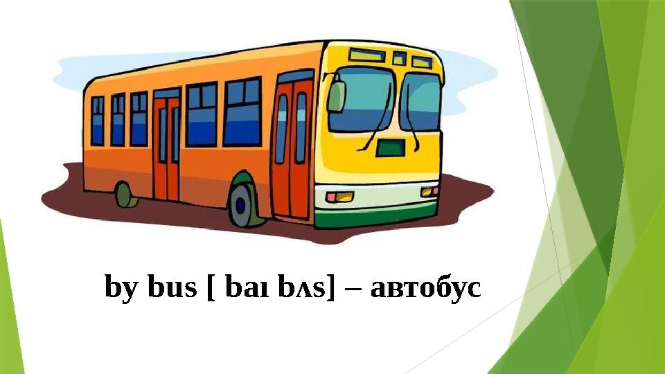 by bus [ baı b ʌs] – автобус