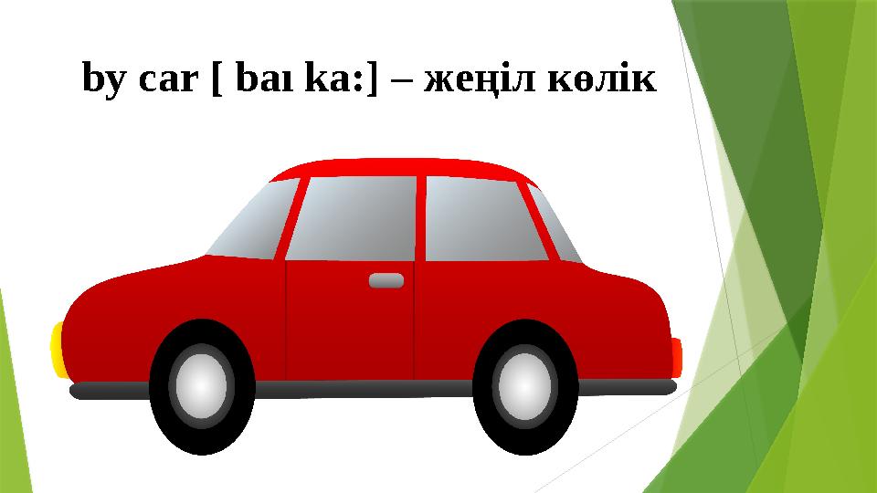 by car [ baı ka: ] – жеңіл көлік