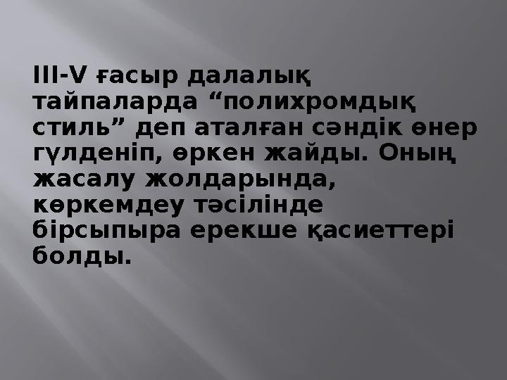 ІІІ-V ғасыр далалық тайпаларда “полихромдық стиль” деп аталған сәндік өнер гүлденіп, өркен жайды. Оның жасалу жолдарында, к