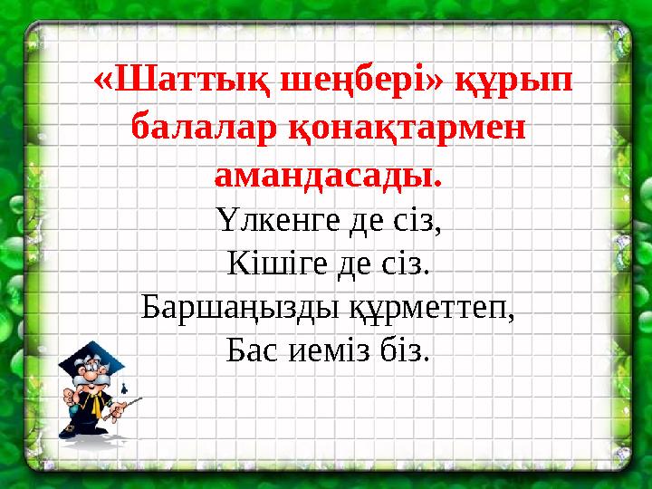 «Шаттық шеңбері» құрып балалар қонақтармен амандасады. Үлкенге де сіз, Кішіге де сіз. Баршаңызды құрметтеп, Бас иеміз біз.
